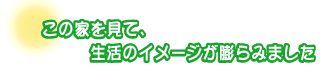 この家を見て、生活のイメージが膨らみました。吉原さんファミリー